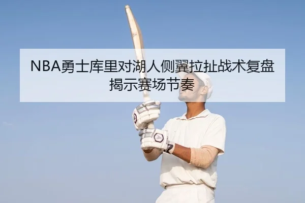 NBA勇士库里对湖人侧翼拉扯战术复盘揭示赛场节奏